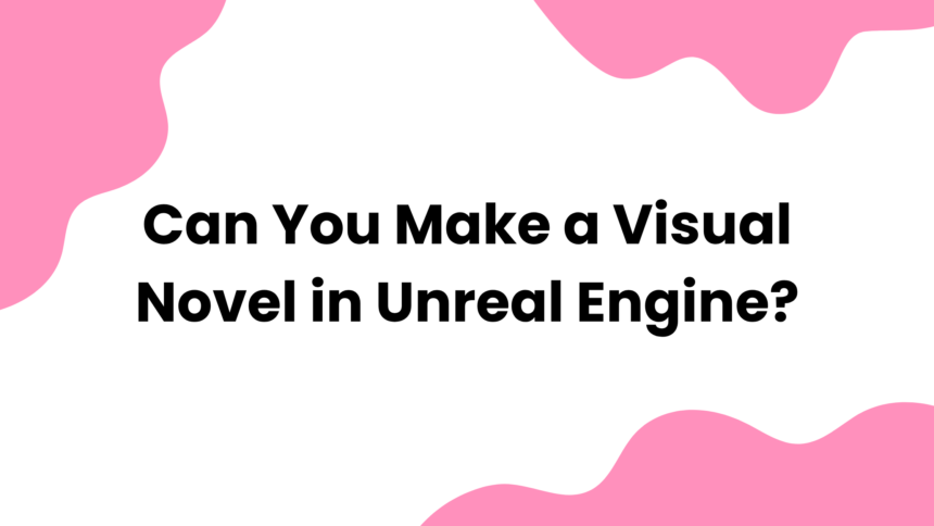 Can You Make a Visual Novel in Unreal Engine